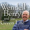 Wendell_Berry_and_the_Given_Life